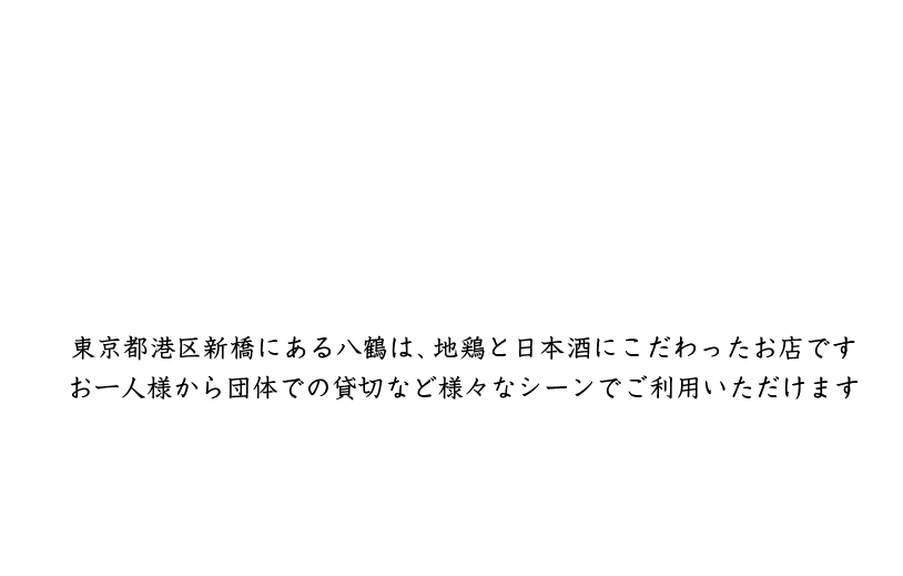 東京都港区新橋にある八鶴は、地鶏と日本酒にこだわったお店です。お一人様から団体での貸切など様々なシーンでご利用いただけます